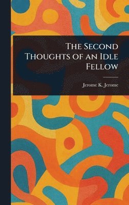 Jerome K (Jerome Klapka) Jerome, Jerome K. (Jerome Klapka) Jerome - Second Thoughts of an Idle Fellow, Inbunden