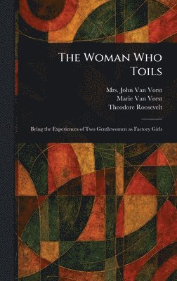 John Van Vorst, Marie Van Vorst, Theodore Roosevelt - Woman Who Toils, Inbunden