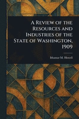 Review of the Resources and Industries of the State of Washington, 1909 1