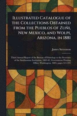 James Stevenson - Illustrated Catalogue of the Collections Obtained From the Pueblos of Zuñi, New Mexico, and Wolpi, Arizona, in 1881, Häftad