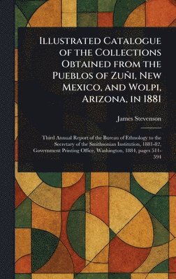 James Stevenson - Illustrated Catalogue of the Collections Obtained From the Pueblos of Zuñi, New Mexico, and Wolpi, Arizona, in 1881, Inbunden