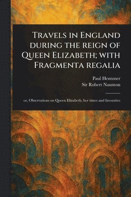 Paul Hentzner, Robert Naunton - Travels in England During the Reign of Queen Elizabeth; With Fragmenta Regalia, Häftad