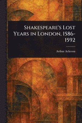 Arthur Acheson - Shakespeare's Lost Years in London, 1586-1592, Häftad