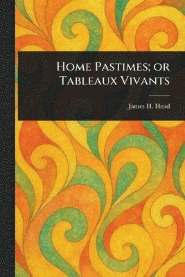 bokomslag Home Pastimes; or Tableaux Vivants