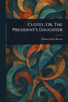 William Wells Brown - Clotel; Or, The President's Daughter, Häftad