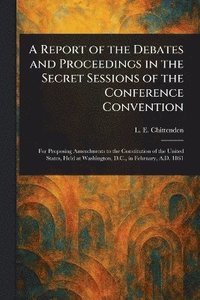 bokomslag Report of the Debates and Proceedings in the Secret Sessions of the Conference Convention