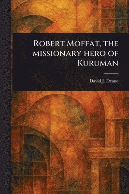 Robert Moffat, the Missionary Hero of Kuruman 1