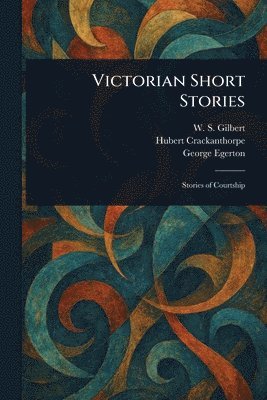 W S (William Schwenck) Gilbert, Hubert Crackanthorpe, George Egerton - Victorian Short Stories, Häftad