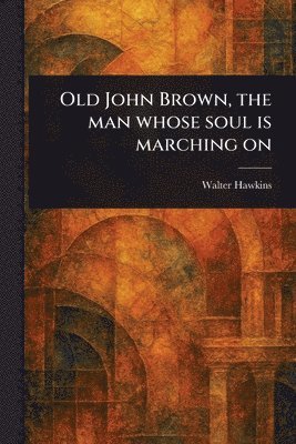 bokomslag Old John Brown, the Man Whose Soul is Marching On