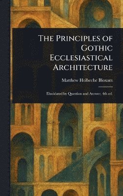 bokomslag Principles of Gothic Ecclesiastical Architecture