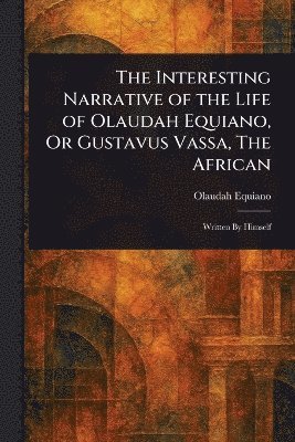 bokomslag Interesting Narrative of the Life of Olaudah Equiano, Or Gustavus Vassa, The African