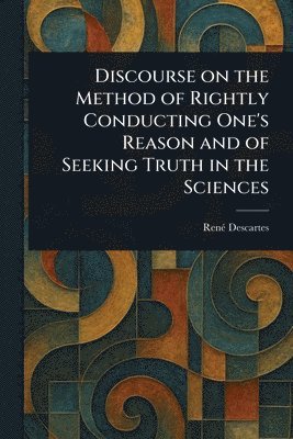 bokomslag Discourse on the Method of Rightly Conducting One's Reason and of Seeking Truth in the Sciences