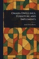 James Owen Dorsey - Omaha Dwellings, Furniture and Implements, Häftad