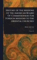 History of the Missions of the American Board Of Commissioners For Foreign Missions to the Oriental Churches