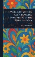 bokomslag World of Waters, Or, A Peaceful Progress O'er the Unpathed Sea