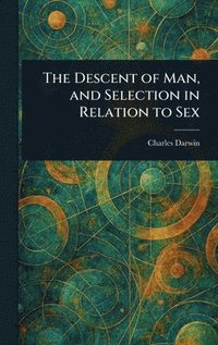 bokomslag Descent of Man, and Selection in Relation to Sex