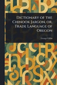 bokomslag Dictionary of the Chinook Jargon, or, Trade Language of Oregon