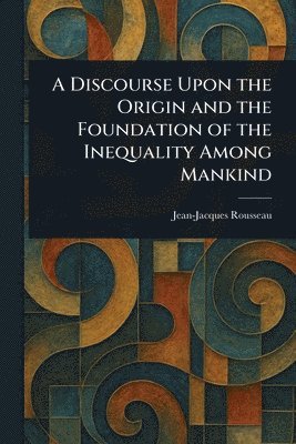 bokomslag Discourse Upon the Origin and the Foundation of the Inequality Among Mankind