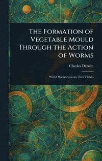 bokomslag Formation of Vegetable Mould Through the Action of Worms