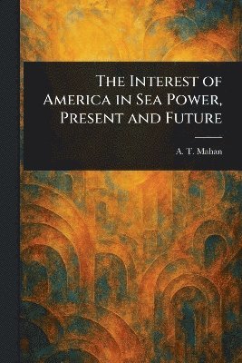bokomslag Interest of America in Sea Power, Present and Future