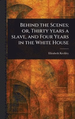 bokomslag Behind the Scenes; or, Thirty Years a Slave, and Four Years in the White House