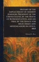 bokomslag History of the Impeachment of Andrew Johnson, President of the United States, by the House of Representatives, and His Trial by the Senate for High Cr