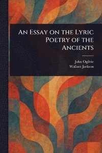 bokomslag Essay on the Lyric Poetry of the Ancients