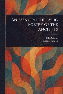 John Ogilvie, Wallace Jackson - Essay on the Lyric Poetry of the Ancients, Häftad