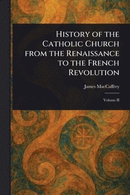 bokomslag History of the Catholic Church From the Renaissance to the French Revolution