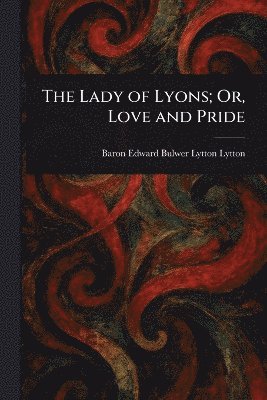 Lady of Lyons; Or, Love and Pride 1