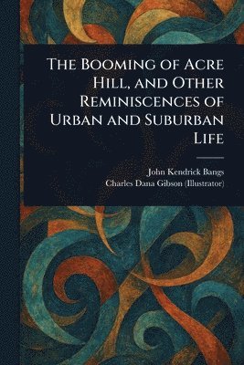 John Kendrick Bangs, Charles Dana Gibson - Booming of Acre Hill, and Other Reminiscences of Urban and Suburban Life, Häftad