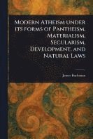 James Buchanan - Modern Atheism Under Its Forms of Pantheism, Materialism, Secularism, Development, and Natural Laws, Häftad