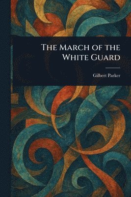 Gilbert Parker - March of the White Guard, Häftad