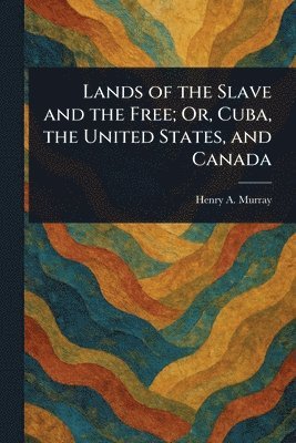 bokomslag Lands of the Slave and the Free; Or, Cuba, the United States, and Canada