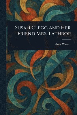 Anne Warner - Susan Clegg and Her Friend Mrs. Lathrop, Häftad