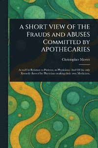 bokomslag SHORT VIEW OF THE Frauds and ABUSES Committed by APOTHECARIES