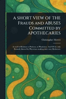 bokomslag SHORT VIEW OF THE Frauds and ABUSES Committed by APOTHECARIES