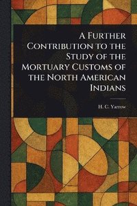 bokomslag Further Contribution to the Study of the Mortuary Customs of the North American Indians