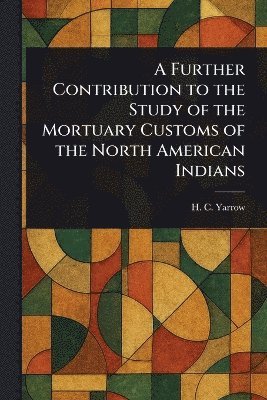 bokomslag Further Contribution to the Study of the Mortuary Customs of the North American Indians