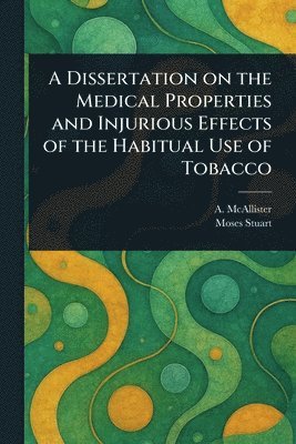 bokomslag Dissertation on the Medical Properties and Injurious Effects of the Habitual Use of Tobacco