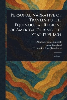 bokomslag Personal Narrative of Travels to the Equinoctial Regions of America, During the Year 1799-1804
