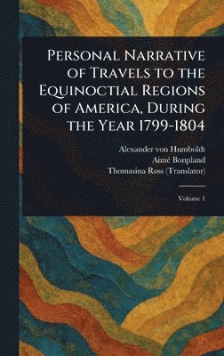 Personal Narrative of Travels to the Equinoctial Regions of America, During the Year 1799-1804 1