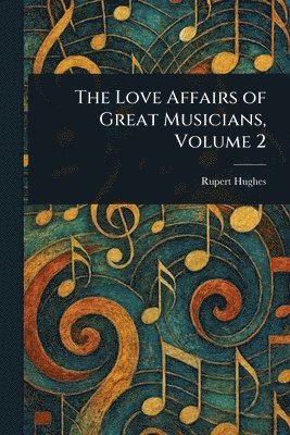 Rupert Hughes - Love Affairs of Great Musicians, Volume 2, Häftad