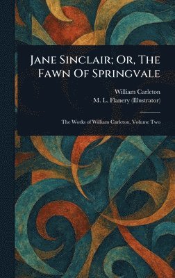 William Carleton, M L Flanery, M. L. Flanery - Jane Sinclair; Or, The Fawn Of Springvale, Inbunden