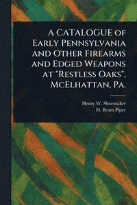 bokomslag CATALOGUE of Early Pennsylvania and Other Firearms and Edged Weapons at "Restless Oaks", McElhattan, Pa.
