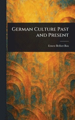 Ernest Belfort Bax - German Culture Past and Present, Inbunden