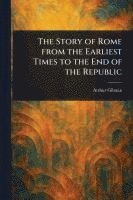 bokomslag The Story of Rome From the Earliest Times to the End of the Republic