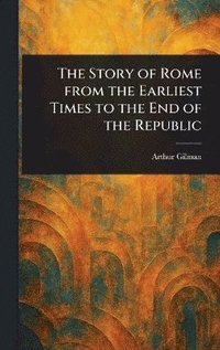 bokomslag Story of Rome From the Earliest Times to the End of the Republic