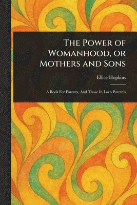 Ellice Hopkins - Power of Womanhood, or Mothers and Sons, Häftad