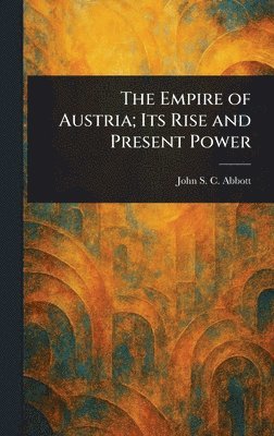 John Stevens Cabot Abbott, John S. C. (John Stevens Cabot) Abbott - Empire of Austria; Its Rise and Present Power, Inbunden